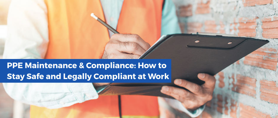 PPE Maintenance & Compliance: How to Stay Safe and Legally Compliant at Work